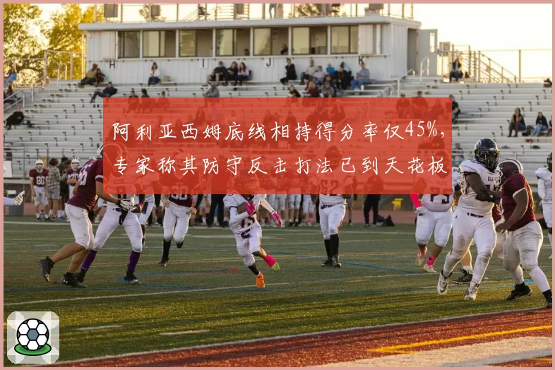阿利亚西姆底线相持得分率仅45%,专家称其防守反击打法已到天花板