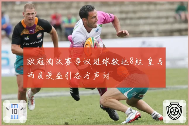 欧冠淘汰赛争议进球数达8粒 皇马两度受益引各方声讨