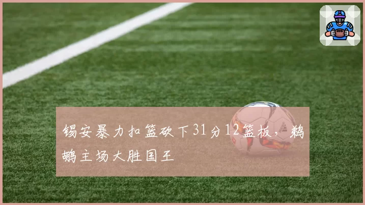 锡安暴力扣篮砍下31分12篮板,鹈鹕主场大胜国王