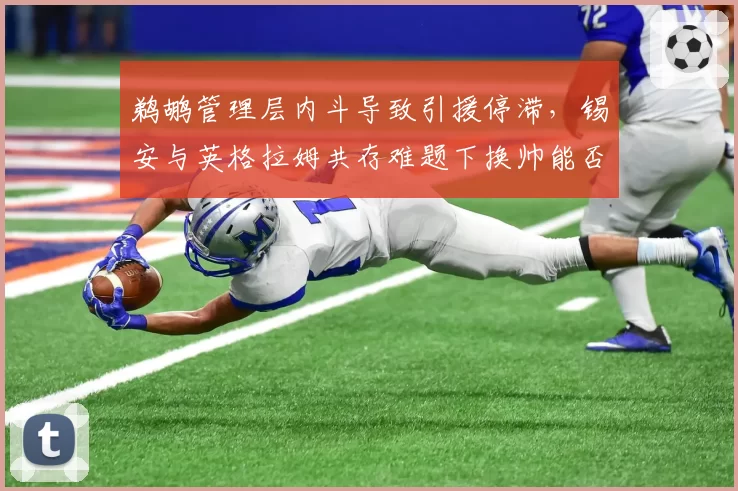 鹈鹕管理层内斗导致引援停滞，锡安与英格拉姆共存难题下换帅能否破局？