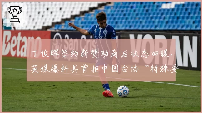 丁俊晖签约新赞助商后状态回暖，英媒爆料其曾拒中国台协“特殊要求”