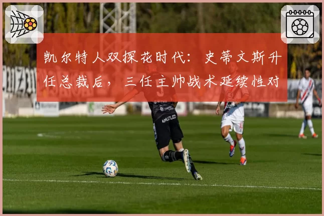 凯尔特人双探花时代：史蒂文斯升任总裁后，三任主帅战术延续性对比