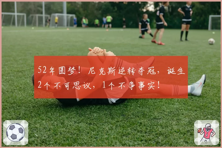 52年圆梦!尼克斯逆转夺冠,诞生2个不可思议,1个不争事实!