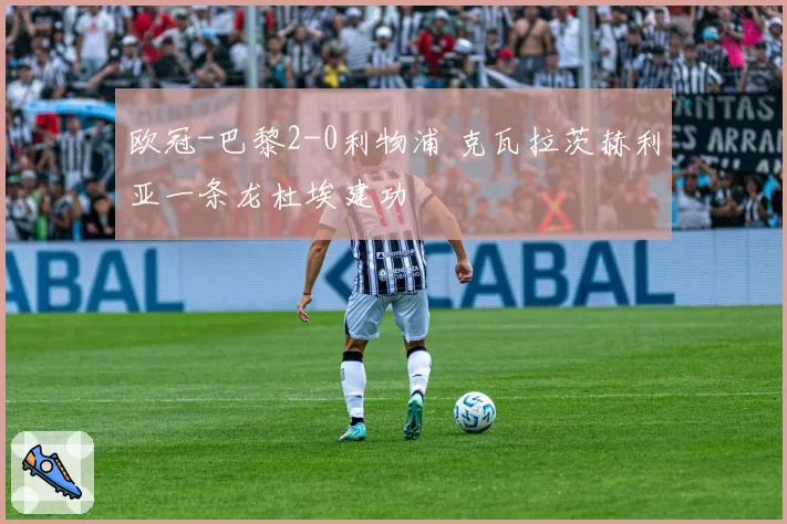 欧冠-巴黎2-0利物浦 克瓦拉茨赫利亚一条龙杜埃建功