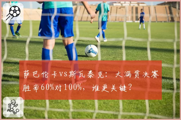 萨巴伦卡vs斯瓦泰克:大满贯决赛胜率60%对100%,谁更关键?