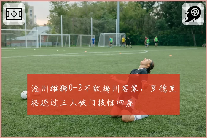 沧州雄狮0-2不敌梅州客家，罗德里格连过三人破门技惊四座