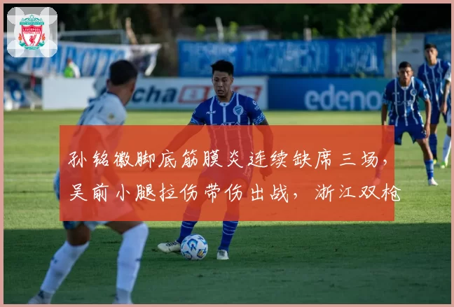 孙铭徽脚底筋膜炎连续缺席三场，吴前小腿拉伤带伤出战，浙江双枪伤病管理理念交锋