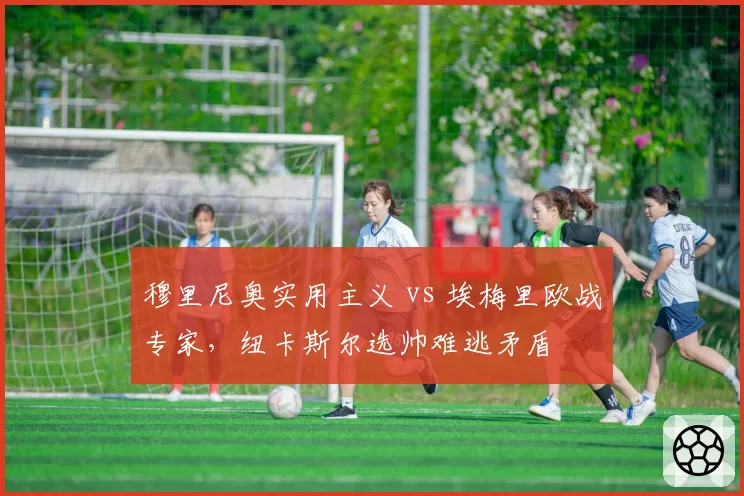 穆里尼奥实用主义 vs 埃梅里欧战专家,纽卡斯尔选帅难逃矛盾