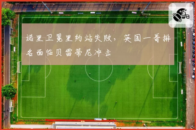 诺里卫冕里约站失败，英国一哥排名面临贝雷蒂尼冲击