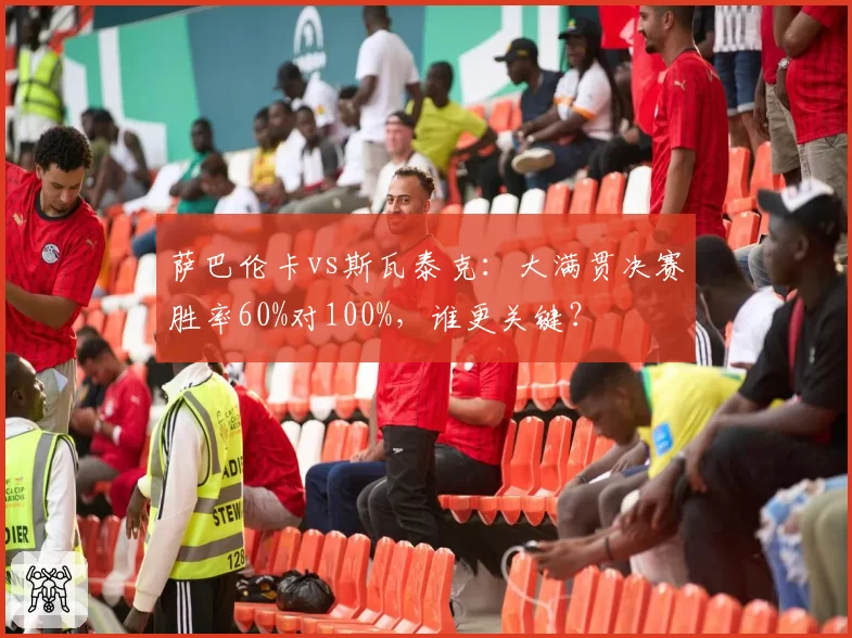 萨巴伦卡vs斯瓦泰克:大满贯决赛胜率60%对100%,谁更关键?