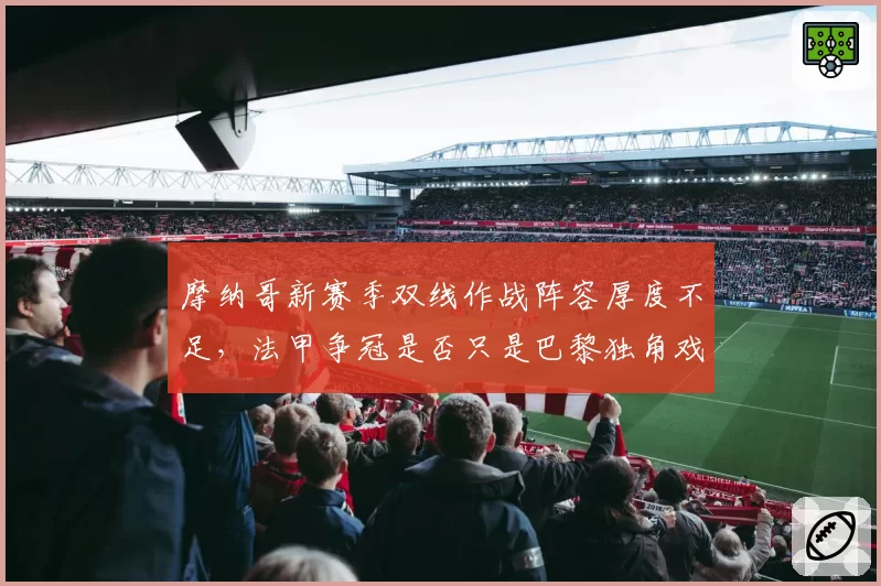 摩纳哥新赛季双线作战阵容厚度不足，法甲争冠是否只是巴黎独角戏？