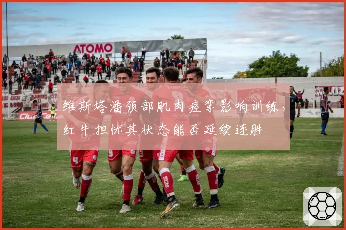 维斯塔潘颈部肌肉痉挛影响训练，红牛担忧其状态能否延续连胜