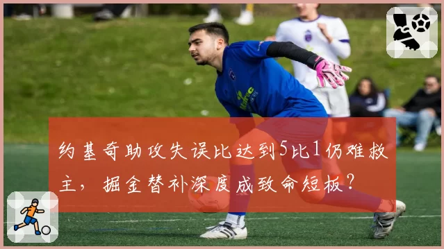 约基奇助攻失误比达到5比1仍难救主，掘金替补深度成致命短板？