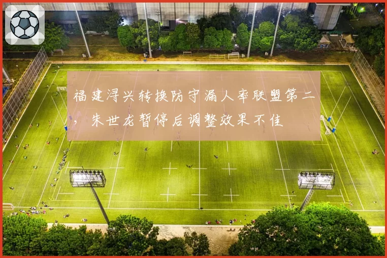 福建浔兴转换防守漏人率联盟第二，朱世龙暂停后调整效果不佳