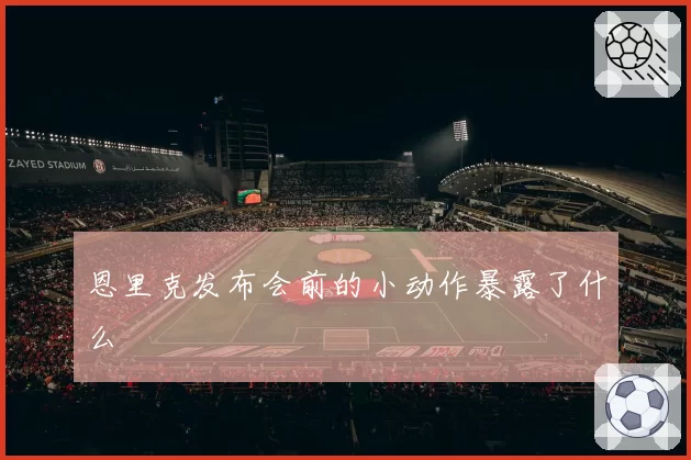 恩里克发布会前的小动作暴露了什么