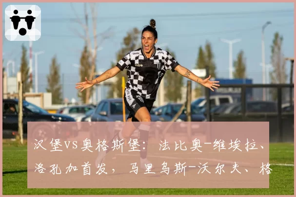 汉堡vs奥格斯堡：法比奥-维埃拉、洛孔加首发，马里乌斯-沃尔夫、格雷戈里奇出战