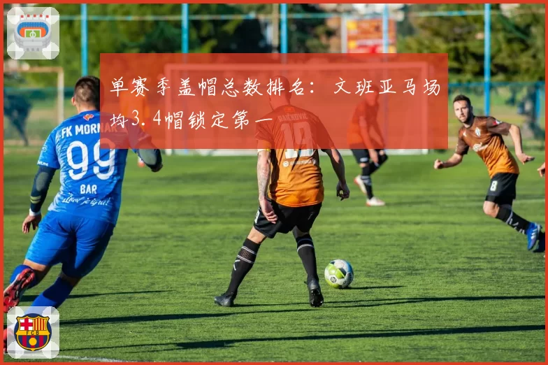 单赛季盖帽总数排名:文班亚马场均3.4帽锁定第一