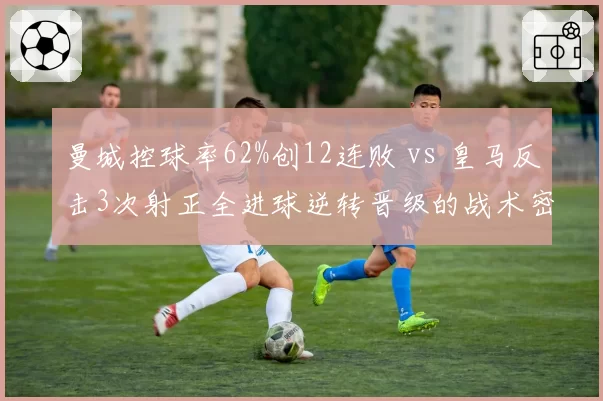 曼城控球率62%创12连败 vs 皇马反击3次射正全进球逆转晋级的战术密码