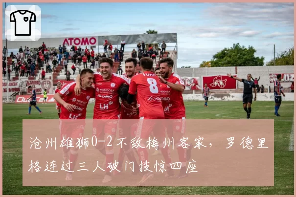 沧州雄狮0-2不敌梅州客家，罗德里格连过三人破门技惊四座