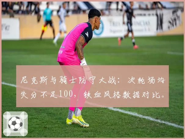 尼克斯与骑士防守大战：次轮场均失分不足100，铁血风格数据对比。